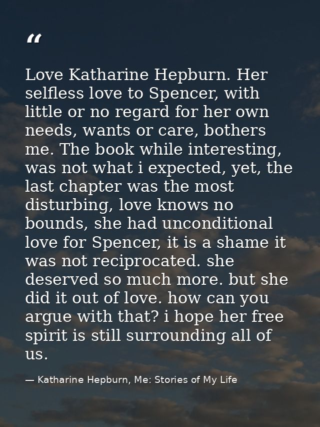 Love Katharine Hepburn. Her selfless love to Spencer, with little or no regard for her own needs, wants or care, bothers — Katharine Hepburn, Me: Stories of My Life