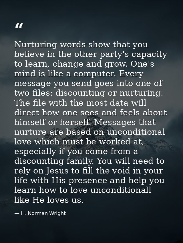 Nurturing words show that you believe in the other party's capacity to learn, change and grow. One's mind is like a comp — H. Norman Wright
