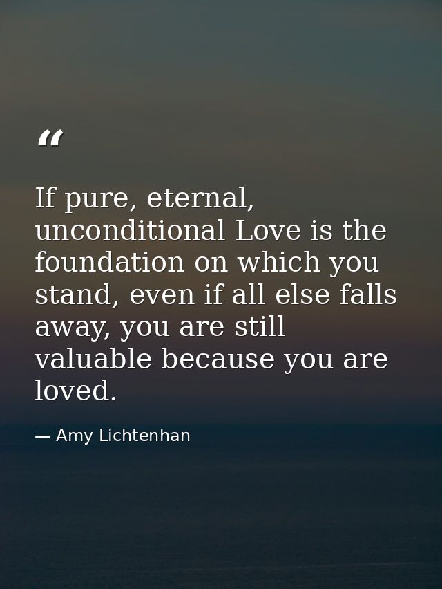 If pure, eternal, unconditional Love is the foundation on which you stand, even if all else falls away, you are still va — Amy Lichtenhan