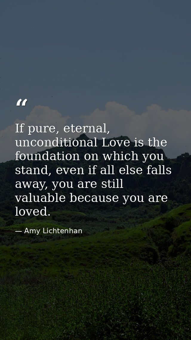 If pure, eternal, unconditional Love is the foundation on which you stand, even if all else falls away, you are still va — Amy Lichtenhan