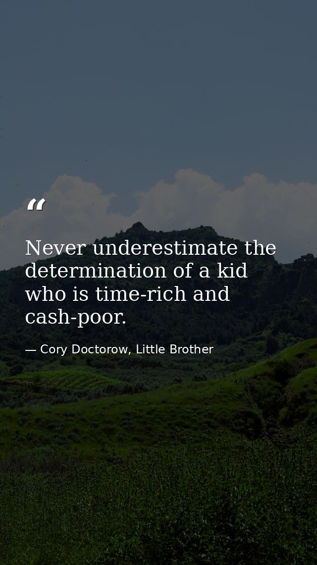 Never underestimate the determination of a kid who is time-rich and cash-poor. — Cory Doctorow, Little Brother