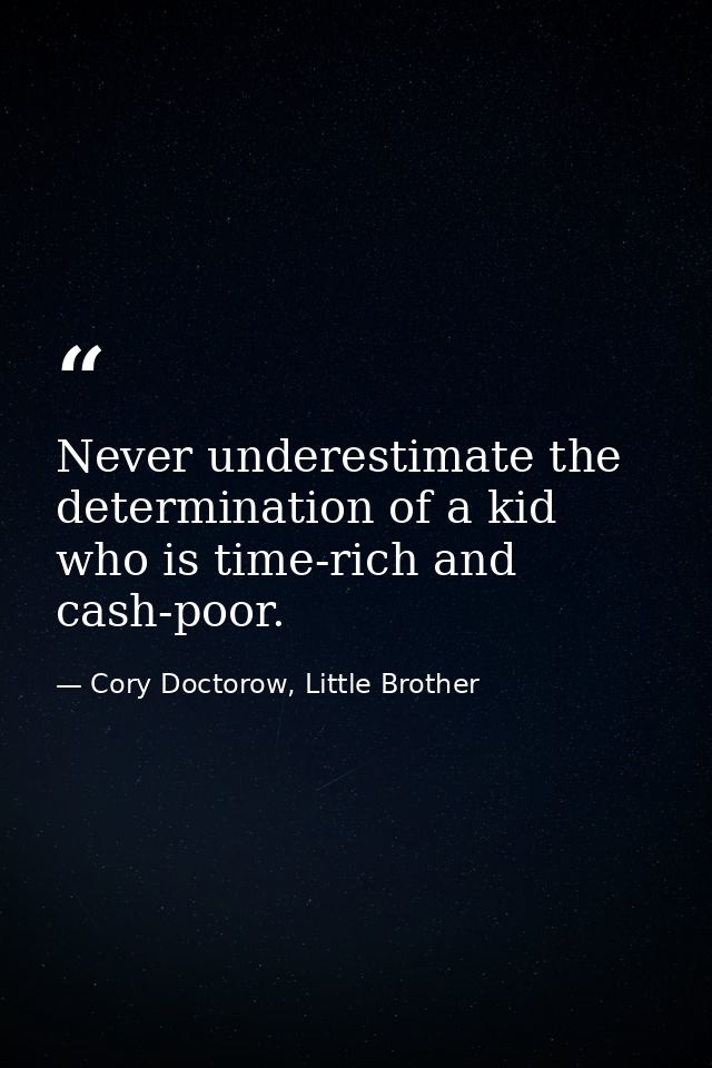 Never underestimate the determination of a kid who is time-rich and cash-poor. — Cory Doctorow, Little Brother
