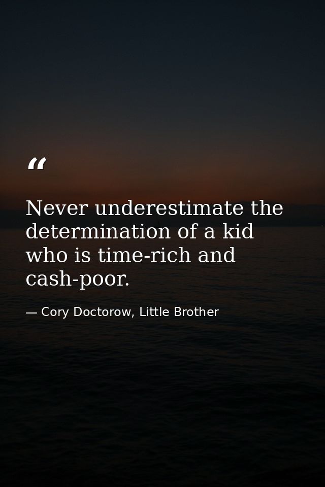 Never underestimate the determination of a kid who is time-rich and cash-poor. — Cory Doctorow, Little Brother
