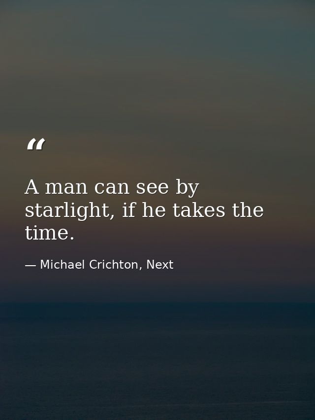 A man can see by starlight, if he takes the time. — Michael Crichton, Next
