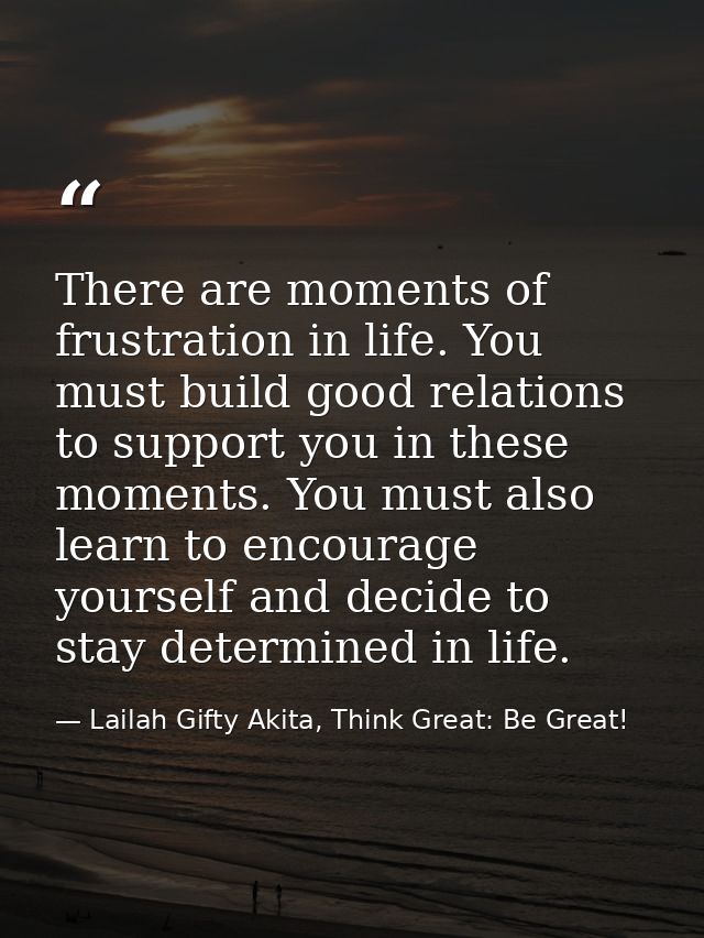 There are moments of frustration in life. You must build good relations to support you in these moments. You must also l — Lailah Gifty Akita, Think Great: Be Great!