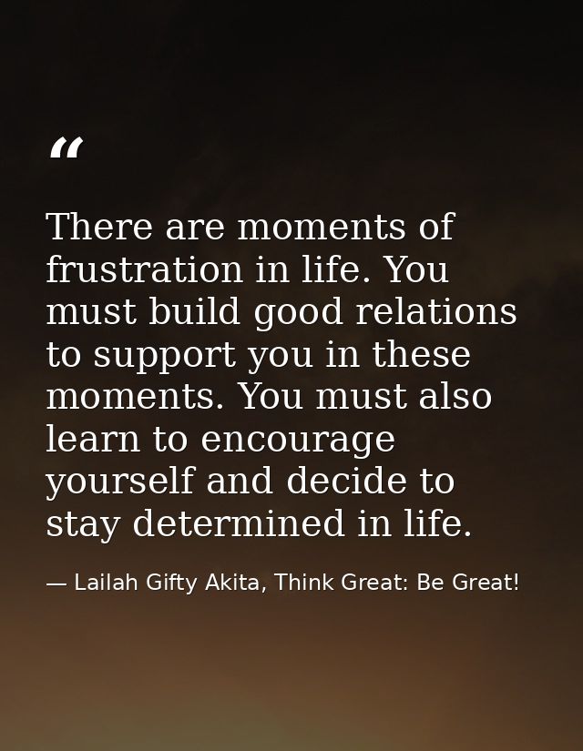 There are moments of frustration in life. You must build good relations to support you in these moments. You must also l — Lailah Gifty Akita, Think Great: Be Great!
