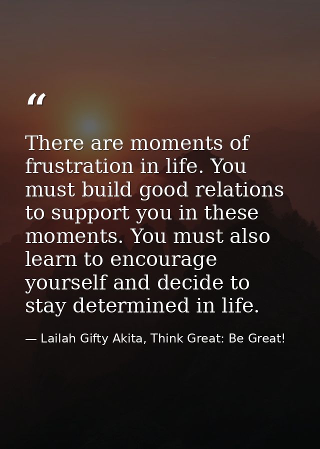 There are moments of frustration in life. You must build good relations to support you in these moments. You must also l — Lailah Gifty Akita, Think Great: Be Great!