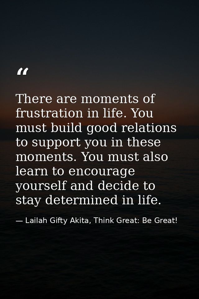 There are moments of frustration in life. You must build good relations to support you in these moments. You must also l — Lailah Gifty Akita, Think Great: Be Great!