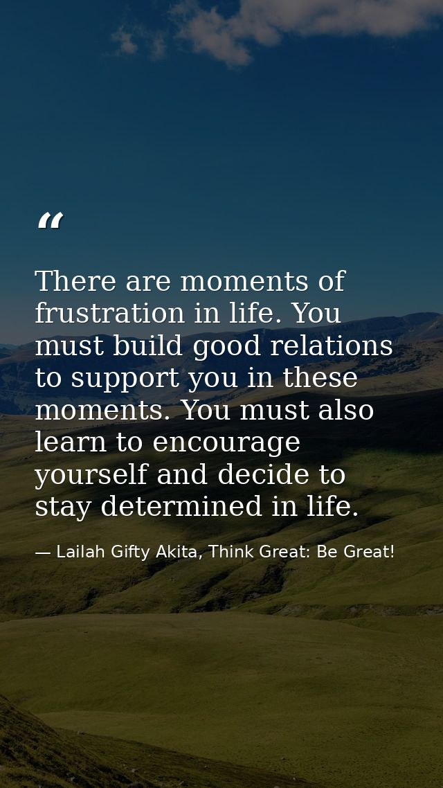There are moments of frustration in life. You must build good relations to support you in these moments. You must also l — Lailah Gifty Akita, Think Great: Be Great!