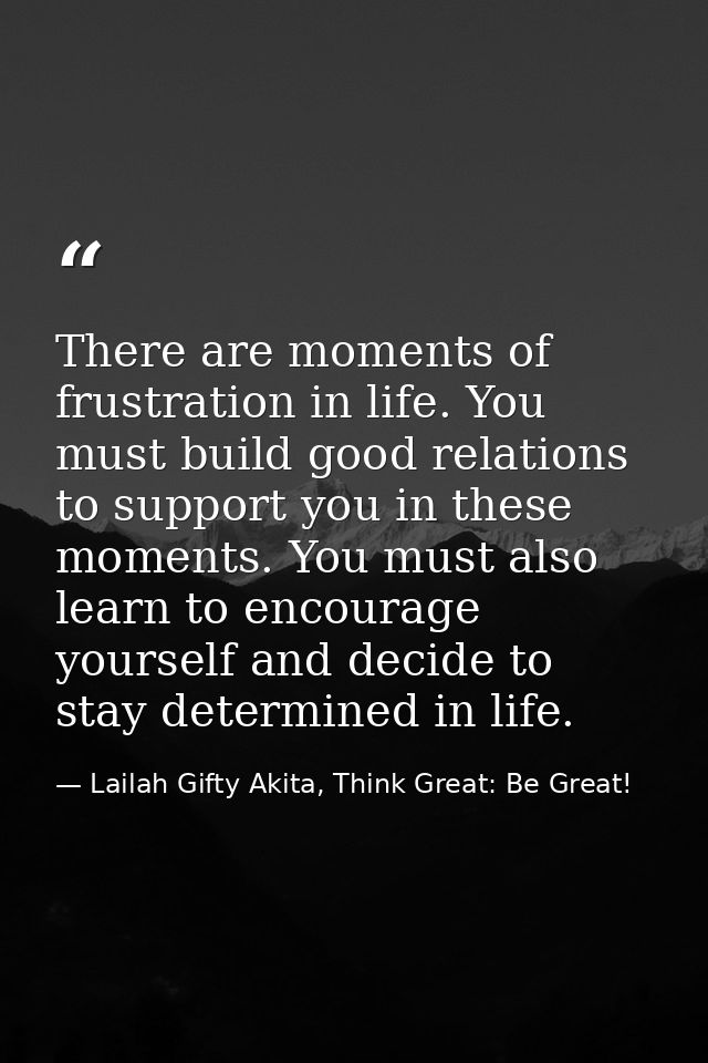There are moments of frustration in life. You must build good relations to support you in these moments. You must also l — Lailah Gifty Akita, Think Great: Be Great!