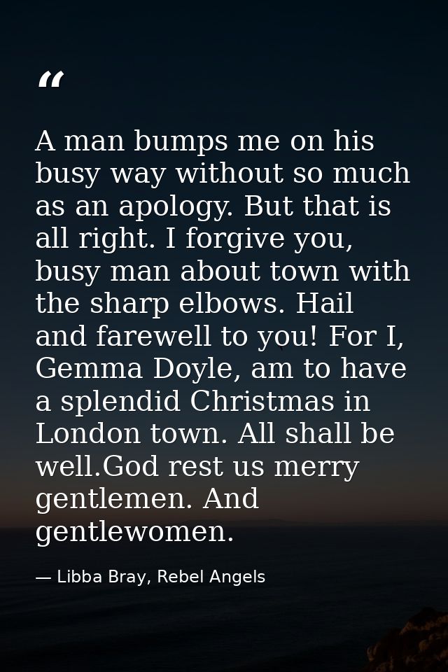 A man bumps me on his busy way without so much as an apology. But that is all right. I forgive you, busy man about town  — Libba Bray, Rebel Angels