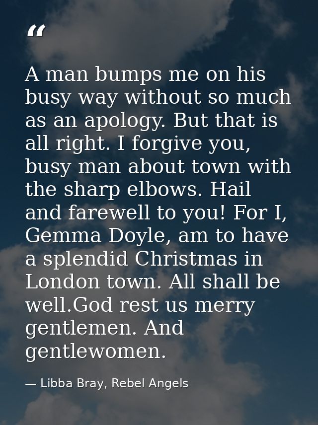 A man bumps me on his busy way without so much as an apology. But that is all right. I forgive you, busy man about town  — Libba Bray, Rebel Angels