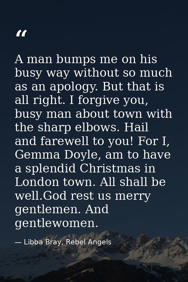 A man bumps me on his busy way without so much as an apology. But that is all right. I forgive you, busy man about town  — Libba Bray, Rebel Angels