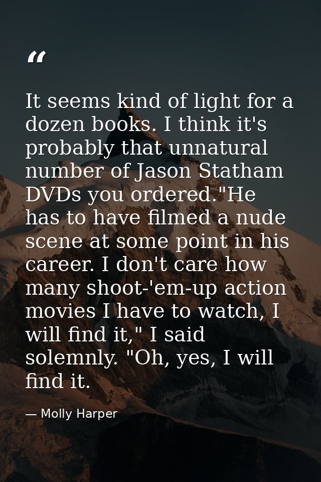 It seems kind of light for a dozen books. I think it's probably that unnatural number of Jason Statham DVDs you ordered. — Molly Harper