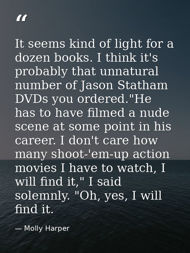 It seems kind of light for a dozen books. I think it's probably that unnatural number of Jason Statham DVDs you ordered. — Molly Harper