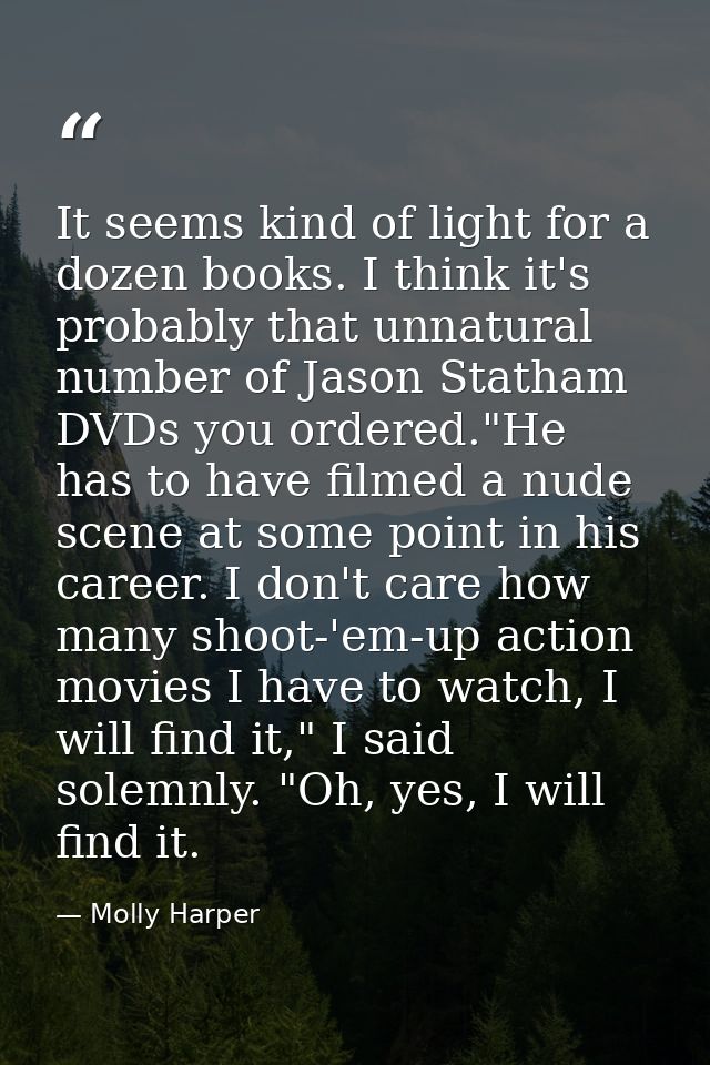 It seems kind of light for a dozen books. I think it's probably that unnatural number of Jason Statham DVDs you ordered. — Molly Harper