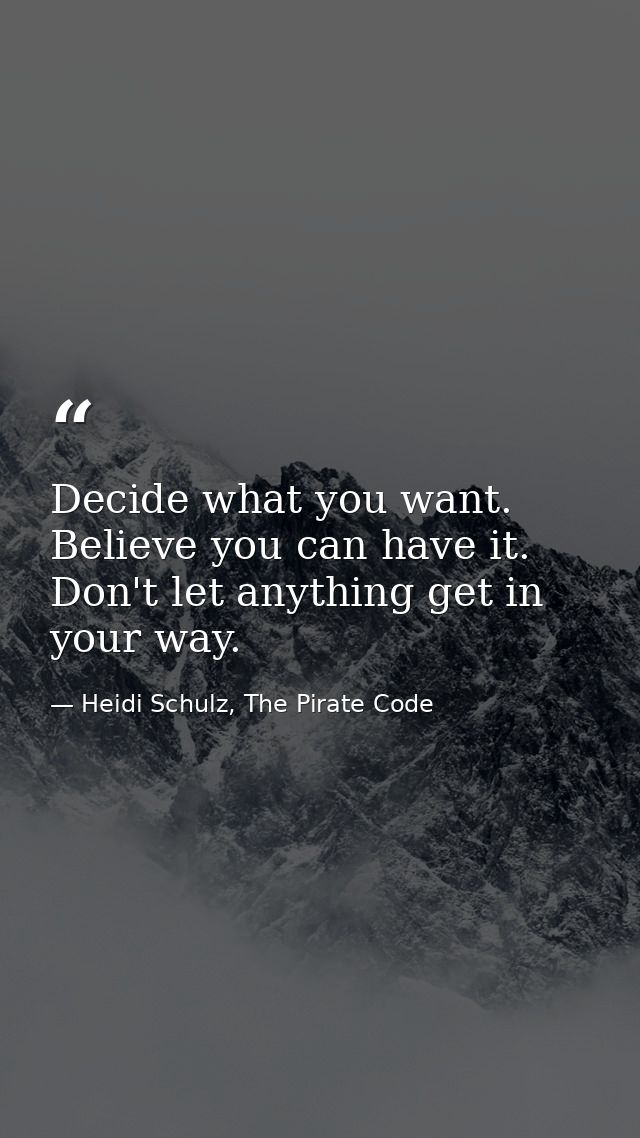 Decide what you want. Believe you can have it. Don't let anything get in your way. — Heidi Schulz, The Pirate Code