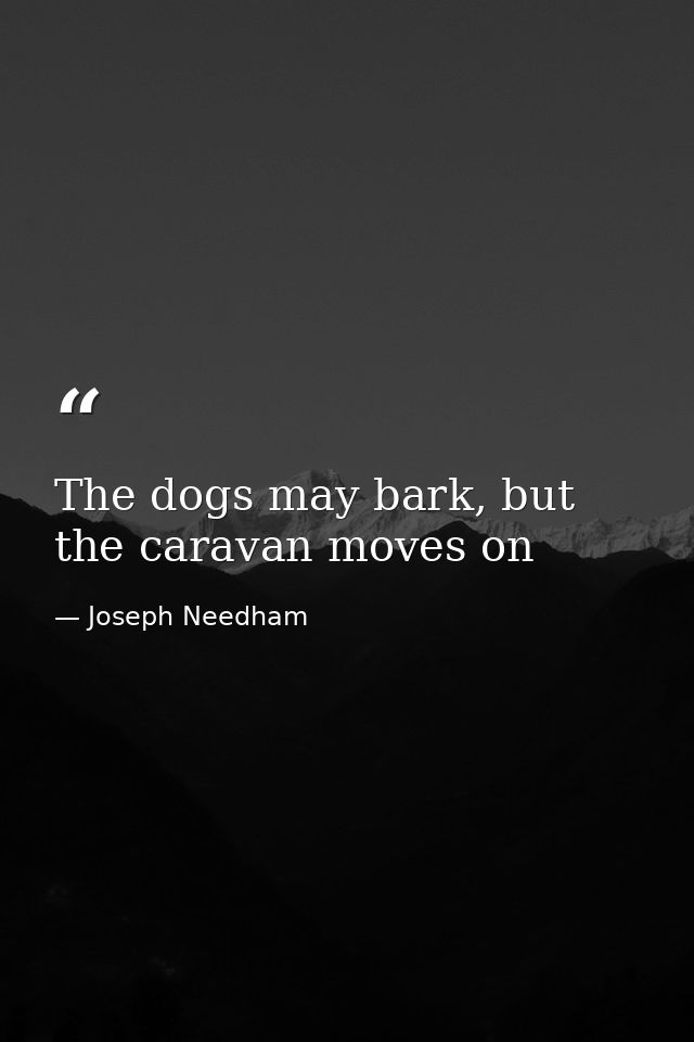 The dogs may bark, but the caravan moves on — Joseph Needham