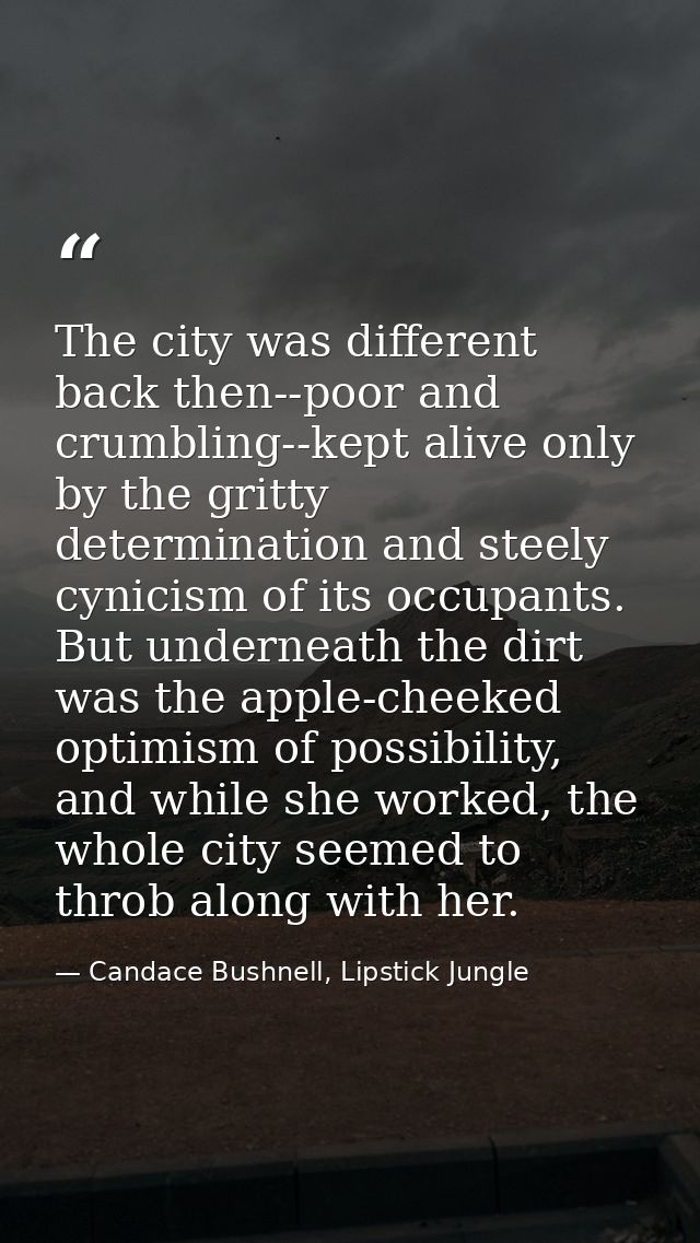 The city was different back then--poor and crumbling--kept alive only by the gritty determination and steely cynicism of — Candace Bushnell, Lipstick Jungle