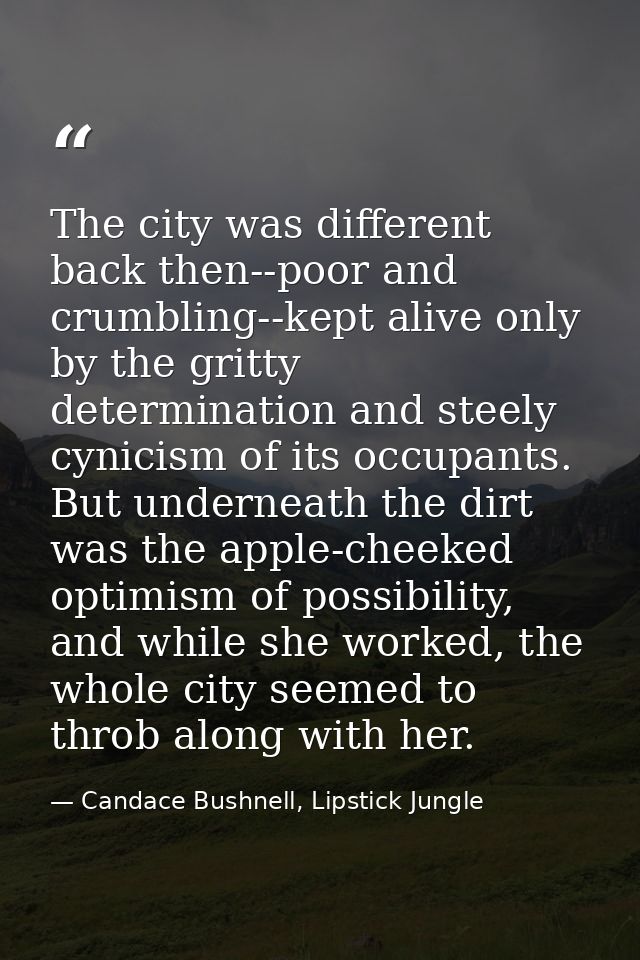 The city was different back then--poor and crumbling--kept alive only by the gritty determination and steely cynicism of — Candace Bushnell, Lipstick Jungle