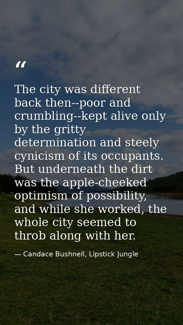 The city was different back then--poor and crumbling--kept alive only by the gritty determination and steely cynicism of — Candace Bushnell, Lipstick Jungle