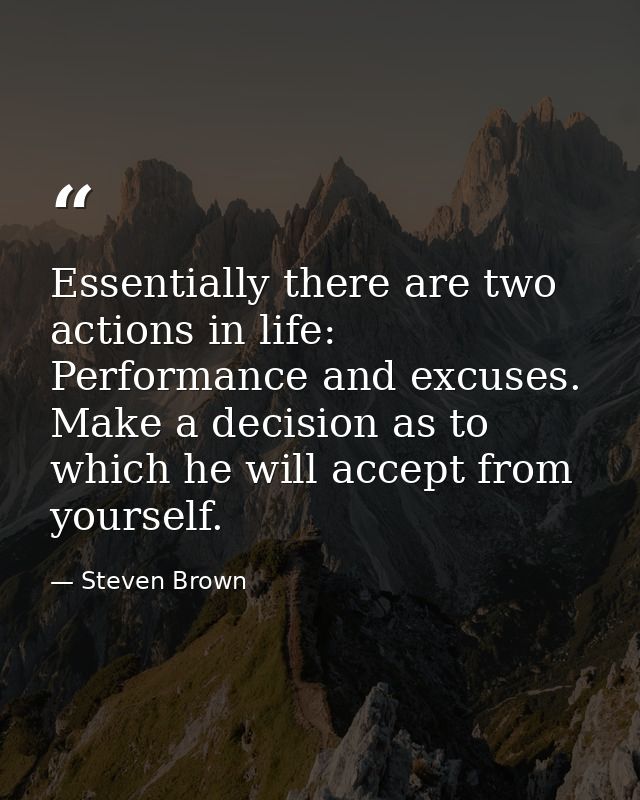 Essentially there are two actions in life: Performance and excuses. Make a decision as to which he will accept from your — Steven Brown