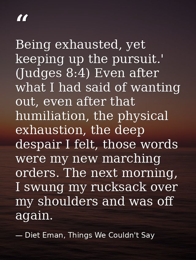 Being exhausted, yet keeping up the pursuit.' (Judges 8:4) Even after what I had said of wanting out, even after that hu — Diet Eman, Things We Couldn't Say