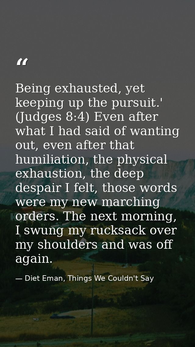 Being exhausted, yet keeping up the pursuit.' (Judges 8:4) Even after what I had said of wanting out, even after that hu — Diet Eman, Things We Couldn't Say