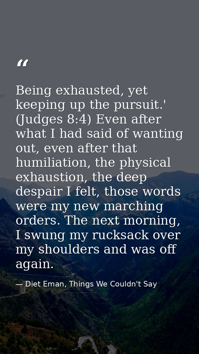 Being exhausted, yet keeping up the pursuit.' (Judges 8:4) Even after what I had said of wanting out, even after that hu — Diet Eman, Things We Couldn't Say