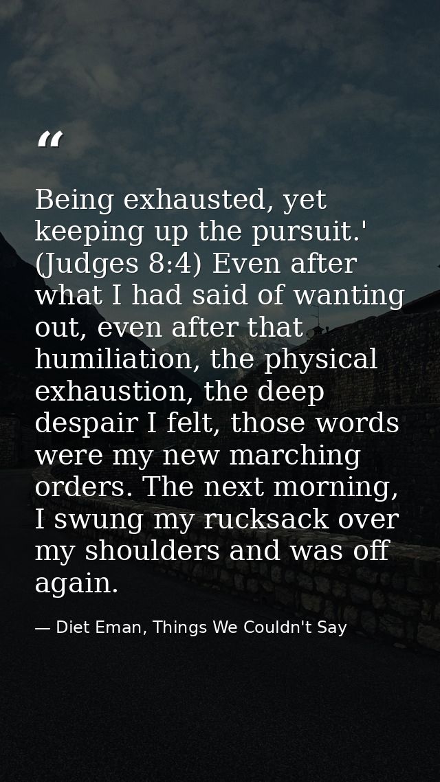 Being exhausted, yet keeping up the pursuit.' (Judges 8:4) Even after what I had said of wanting out, even after that hu — Diet Eman, Things We Couldn't Say