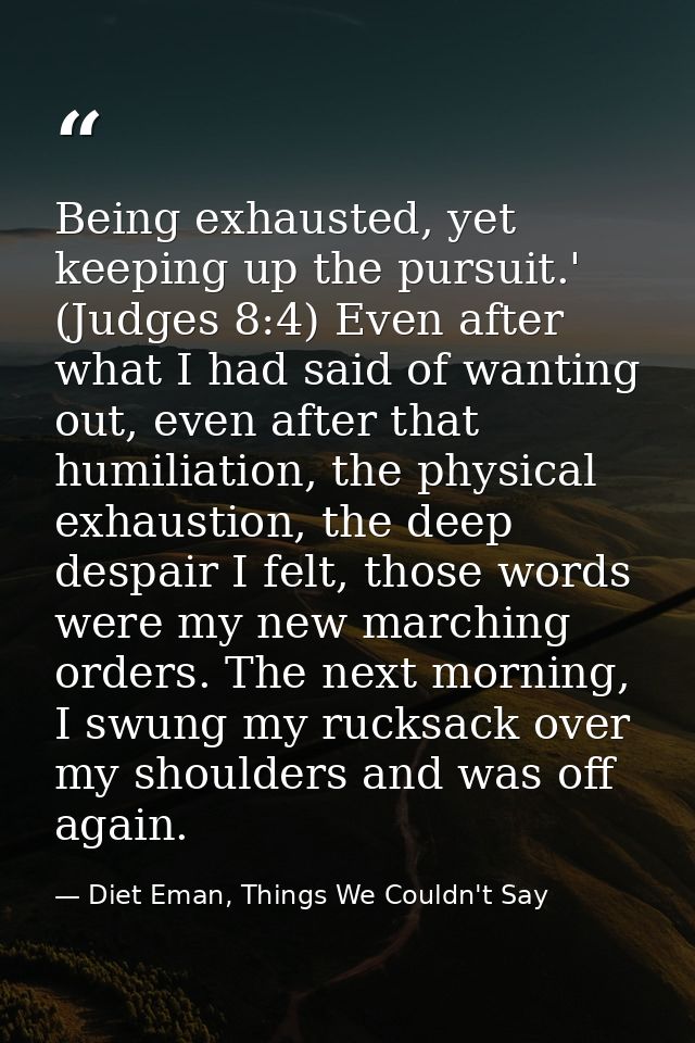Being exhausted, yet keeping up the pursuit.' (Judges 8:4) Even after what I had said of wanting out, even after that hu — Diet Eman, Things We Couldn't Say