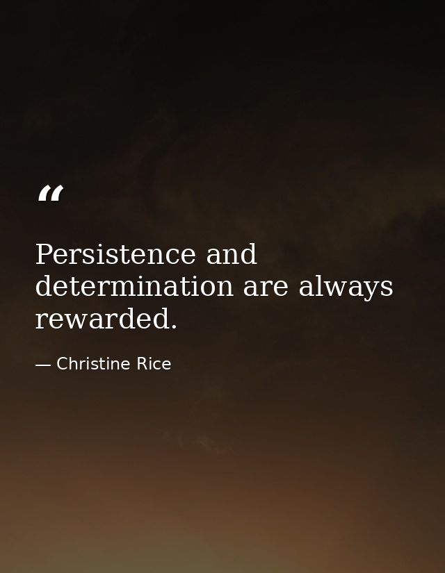 Persistence and determination are always rewarded. — Christine Rice