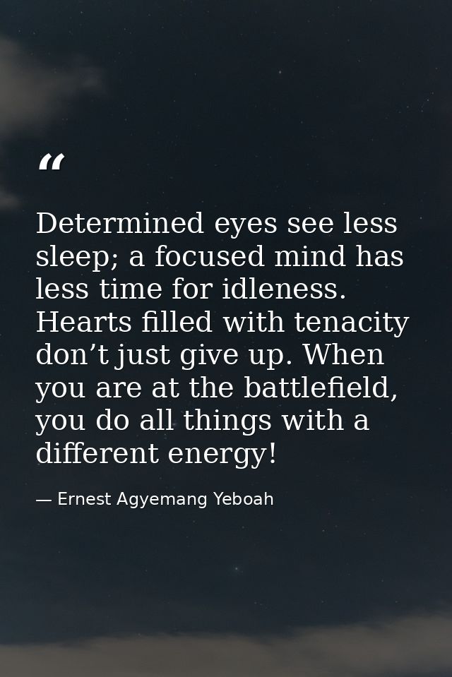 Determined eyes see less sleep; a focused mind has less time for idleness. Hearts filled with tenacity don’t just give u — Ernest Agyemang Yeboah
