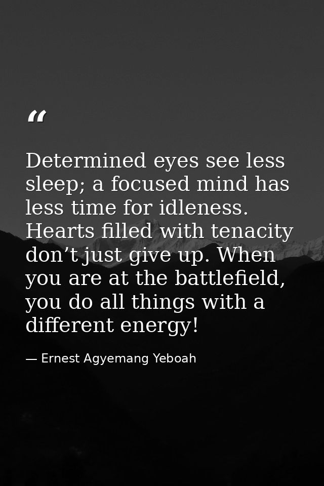 Determined eyes see less sleep; a focused mind has less time for idleness. Hearts filled with tenacity don’t just give u — Ernest Agyemang Yeboah