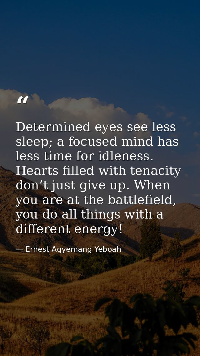 Determined eyes see less sleep; a focused mind has less time for idleness. Hearts filled with tenacity don’t just give u — Ernest Agyemang Yeboah