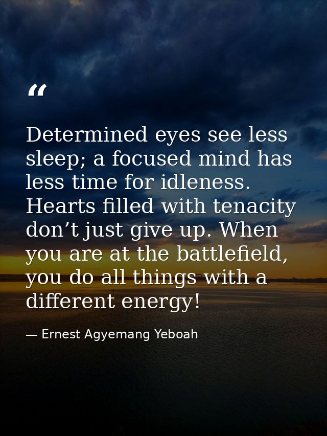 Determined eyes see less sleep; a focused mind has less time for idleness. Hearts filled with tenacity don’t just give u — Ernest Agyemang Yeboah