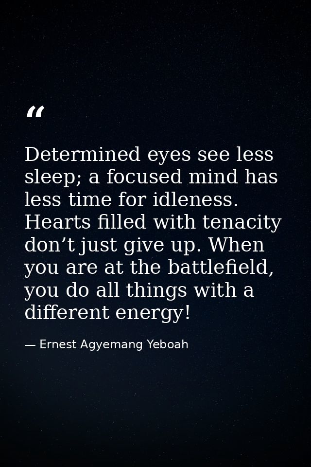 Determined eyes see less sleep; a focused mind has less time for idleness. Hearts filled with tenacity don’t just give u — Ernest Agyemang Yeboah