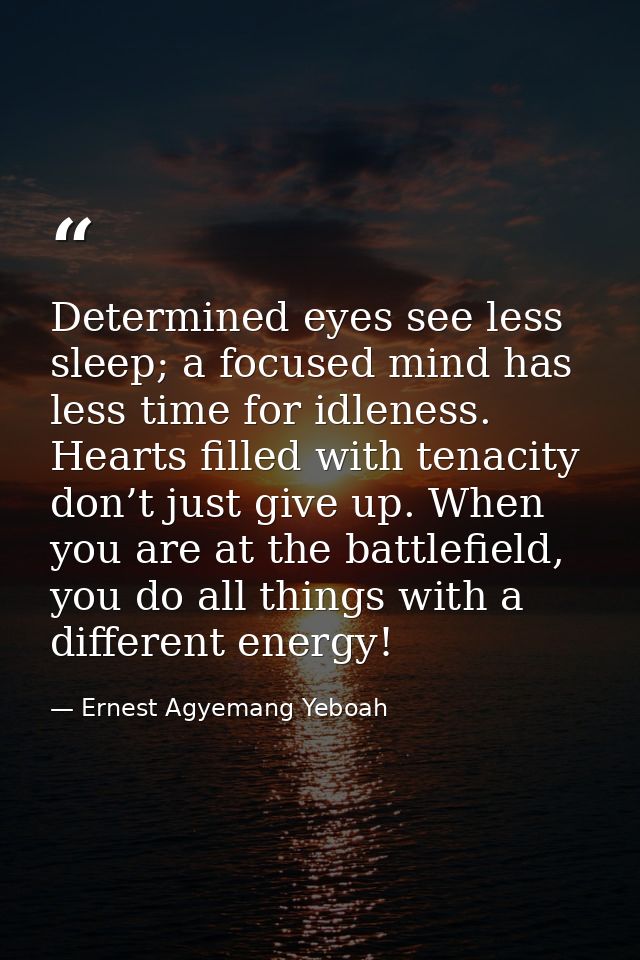Determined eyes see less sleep; a focused mind has less time for idleness. Hearts filled with tenacity don’t just give u — Ernest Agyemang Yeboah