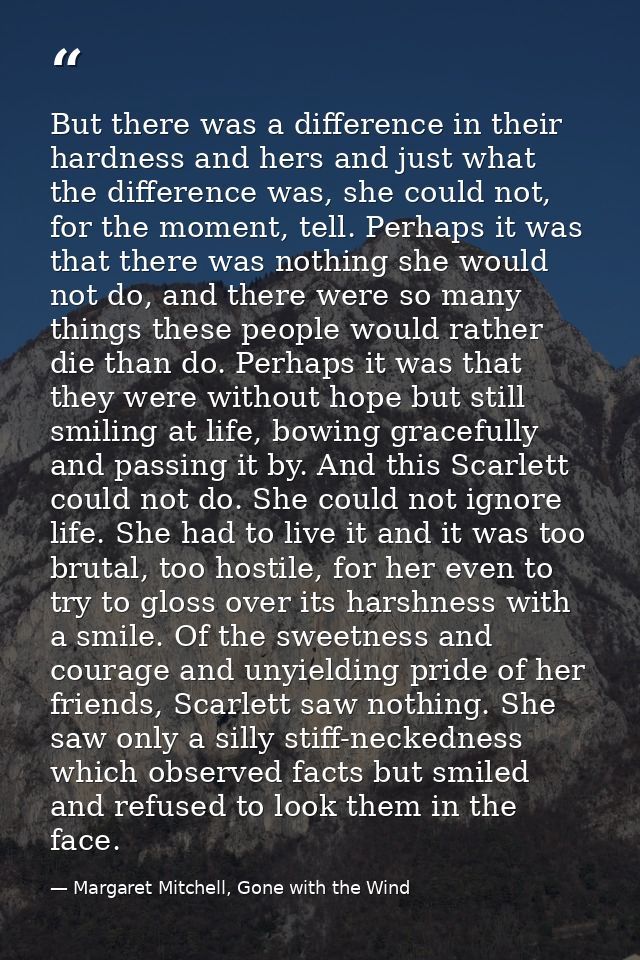 But there was a difference in their hardness and hers and just what the difference was, she could not, for the moment, t — Margaret Mitchell, Gone with the Wind