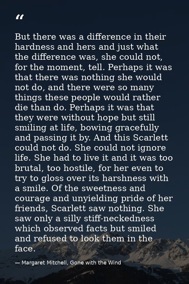 But there was a difference in their hardness and hers and just what the difference was, she could not, for the moment, t — Margaret Mitchell, Gone with the Wind