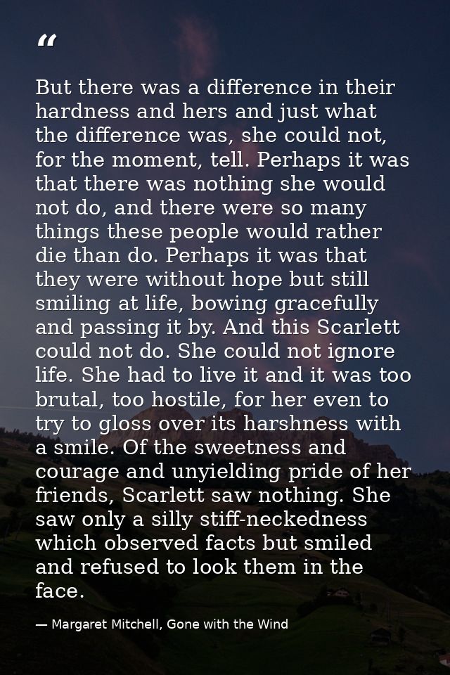 But there was a difference in their hardness and hers and just what the difference was, she could not, for the moment, t — Margaret Mitchell, Gone with the Wind