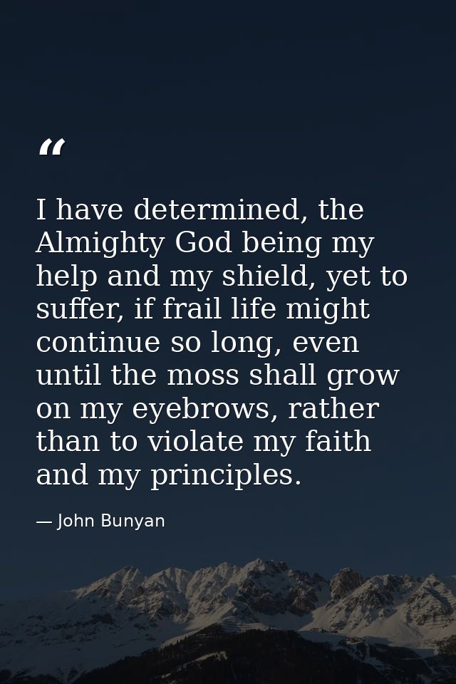 I have determined, the Almighty God being my help and my shield, yet to suffer, if frail life might continue so long, ev — John Bunyan
