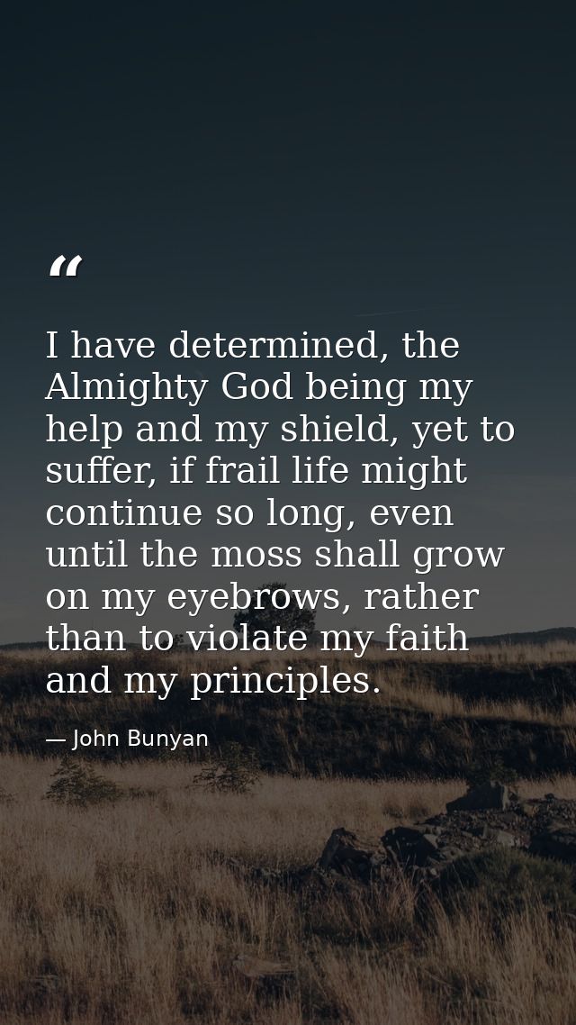I have determined, the Almighty God being my help and my shield, yet to suffer, if frail life might continue so long, ev — John Bunyan