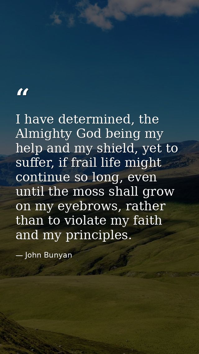 I have determined, the Almighty God being my help and my shield, yet to suffer, if frail life might continue so long, ev — John Bunyan