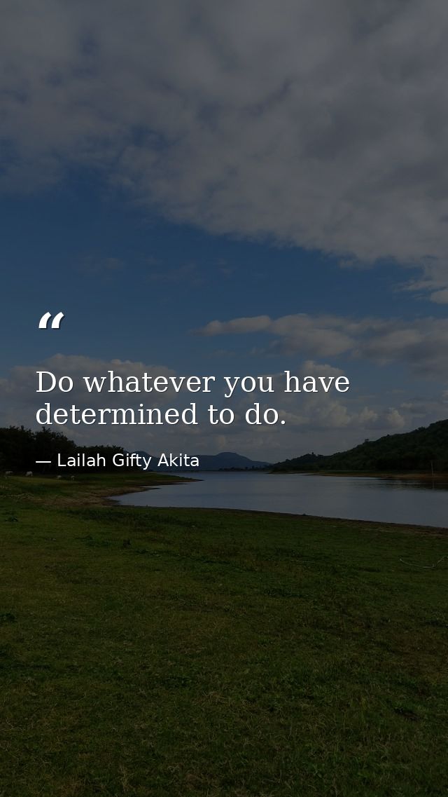 Do whatever you have determined to do. — Lailah Gifty Akita