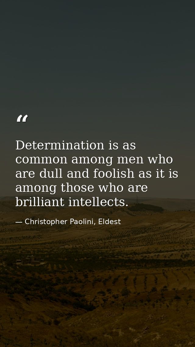Determination is as common among men who are dull and foolish as it is among those who are brilliant intellects. — Christopher Paolini, Eldest