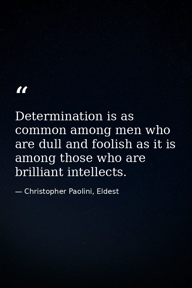 Determination is as common among men who are dull and foolish as it is among those who are brilliant intellects. — Christopher Paolini, Eldest