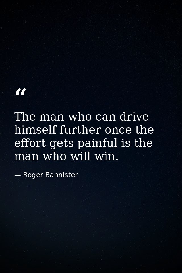 The man who can drive himself further once the effort gets painful is the man who will win. — Roger Bannister