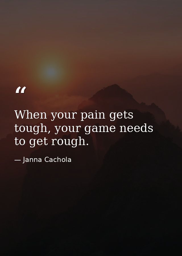 When your pain gets tough, your game needs to get rough. — Janna Cachola
