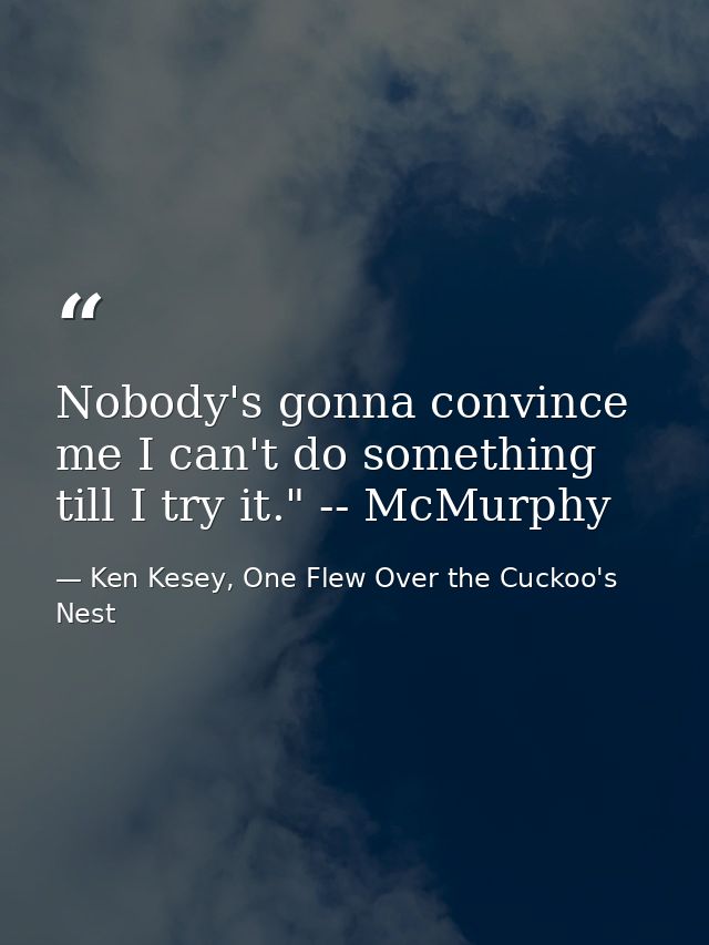 Nobody's gonna convince me I can't do something till I try it." -- McMurphy — Ken Kesey, One Flew Over the Cuckoo's Nest